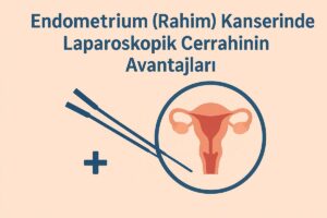 Endometrium (Rahim) Kanserinde Laparoskopik Cerrahinin Avantajları