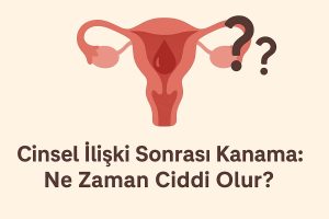 Cinsel İlişki Sonrası Kanama Ne Zaman Ciddi Olur?