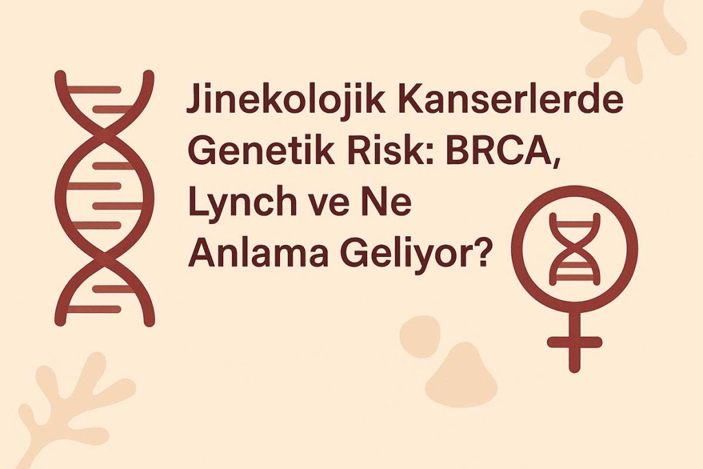 Jinekolojik Kanserlerde Genetik Risk: BRCA, Lynch ve Ne Anlama Geliyor?