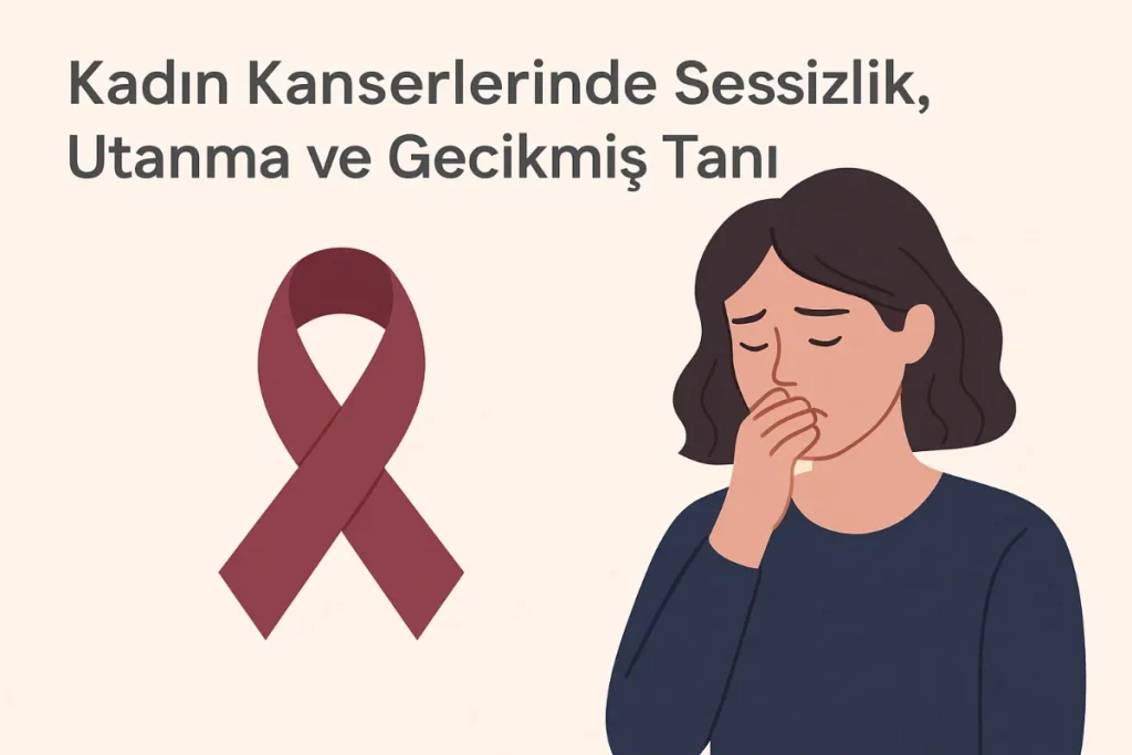 Kadın Kanserlerinde Sessizlik, Utanma ve Gecikmiş Tanı